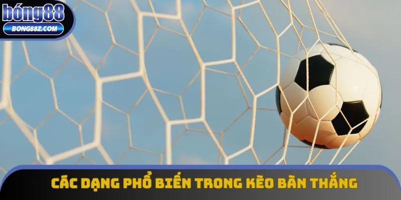 Các dạng phổ biến trong kèo bàn thắng là gì