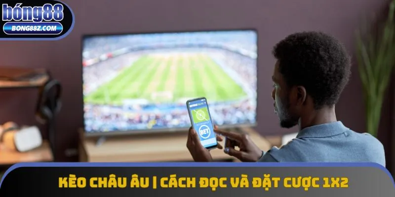 Kèo Châu Âu | Cách Đọc Và Đặt Cược 1X2 Hiệu Quả Tại Bong88